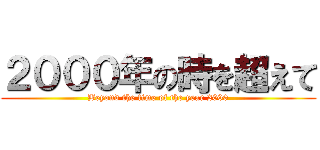 ２０００年の時を超えて (Beyond the time of the year 2000)