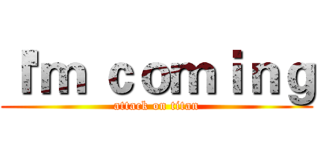 Ｉ'ｍ ｃｏｍｉｎｇ (attack on titan)