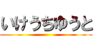 いけうちゆうと ()