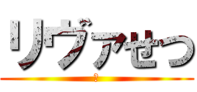 リヴァせつ (な)
