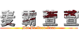 麦 霸 萱 萱 (Mai Ba Xuan Xuan)