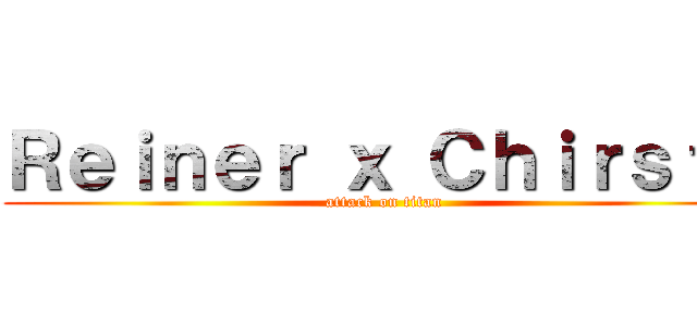 Ｒｅｉｎｅｒ ｘ Ｃｈｉｒｓｔａ (attack on titan)