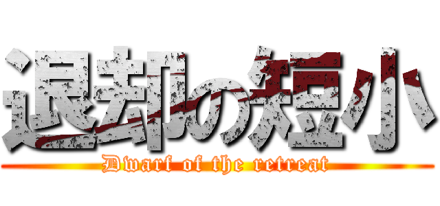 退却の短小 (Dwarf of the retreat)