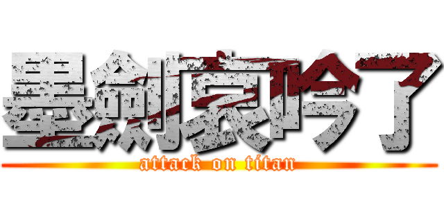墨劍哀吟了 (attack on titan)