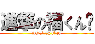進撃の福くん♡ (attack on titan)
