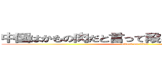 中国はかもの肉だと言って段ボールを出している (attack on titan)