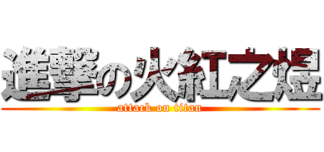 進撃の火紅之煜 (attack on titan)