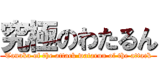 究極のわたるん (Tanaka of the attack watarun of the attack)