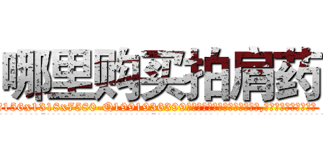 哪里购买拍肩药 (哪里购买拍肩药【电.话156x1318x7580-Q1991936399鑫宏药业】我们做的是长期生意,靠的是老客户长期支持
参考消息网2月20日报道 韩媒称，“剩女多、离婚率高的城市，房价一定会上涨。”这是中国经济学家金岩石2016年12月参加在上海举行的房地产相关论坛时说的话。
)
