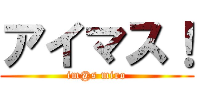アイマス！ (im@s miro)