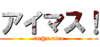 アイマス！ (im@s miro)