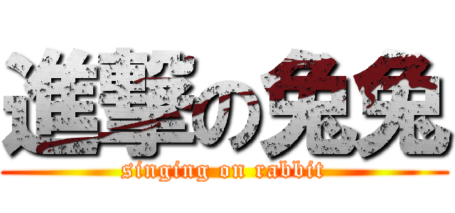 進撃の兔兔 (singing on rabbit)