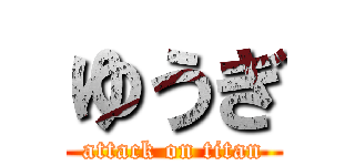 ゆうぎ (attack on titan)