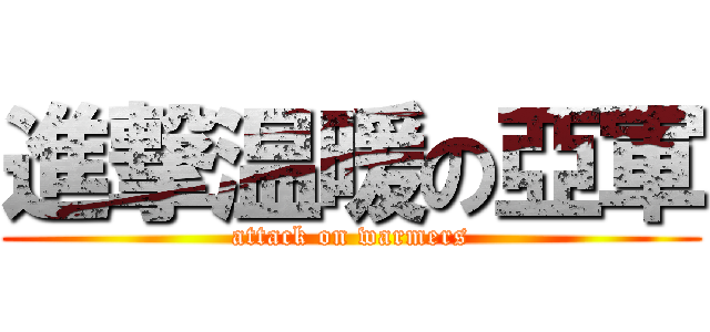 進撃温暖の亞軍 (attack on warmers)