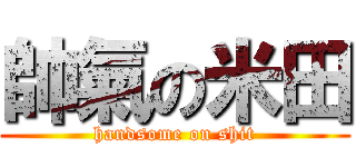 帥氣の米田 (handsome on shit)
