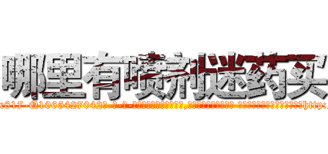 哪里有喷剂迷药买 (哪里有喷剂迷药买【电-话151x68344x817-Q1065427042元-吉-药-业】我们做的是长期生意,靠的是老客户长期支持 哪里有喷剂迷药买在发表了一篇http://sngk.net/xVZBoG

参考消息网我们做的是长期生意,靠的是老客户长期支持也许我们早该意识到，就连鲍勃·霍斯金斯（金球奖戏剧类电影男主角 
)