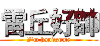 雷丘好帥 (I'm handsome)