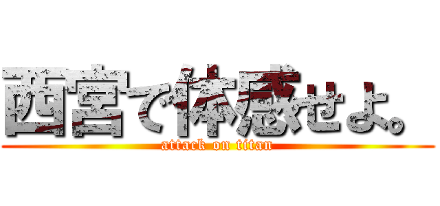 西宮で体感せよ。 (attack on titan)