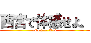 西宮で体感せよ。 (attack on titan)