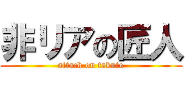 非リアの匠人 (attack on takuto)