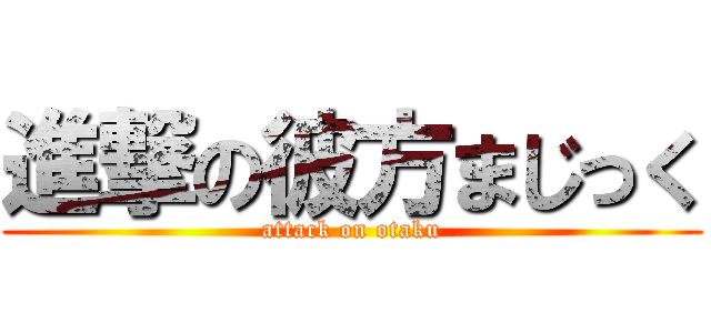 進撃の彼方まじっく (attack on otaku)