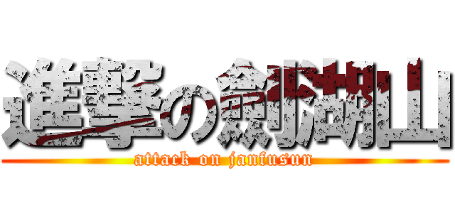 進撃の劍湖山 (attack on janfusun)