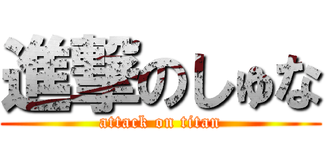 進撃のしゅな (attack on titan)