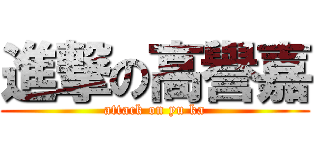 進撃の高譽嘉 (attack on yu ka)