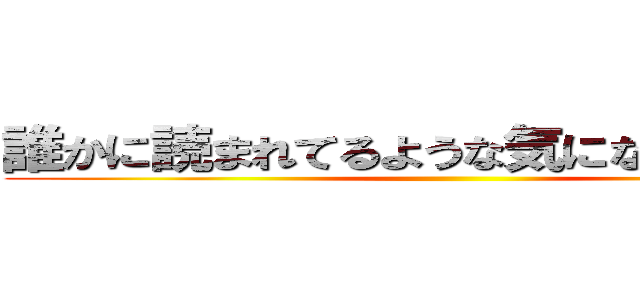 誰かに読まれてるような気になってるけどさ ()