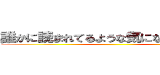 誰かに読まれてるような気になってるけどさ ()