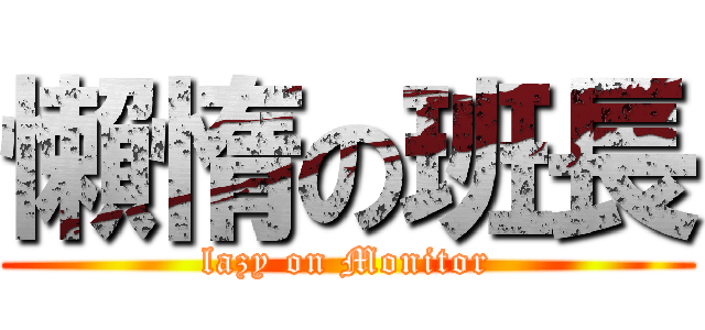 懶惰の班長 (lazy on Monitor)