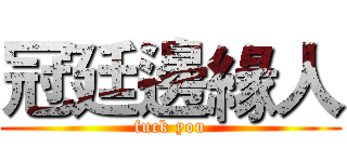 冠廷邊緣人 (fuck you)