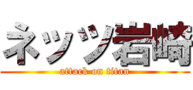 ネッツ岩崎 (attack on titan)
