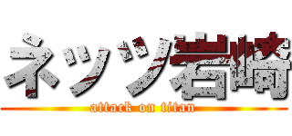 ネッツ岩崎 (attack on titan)