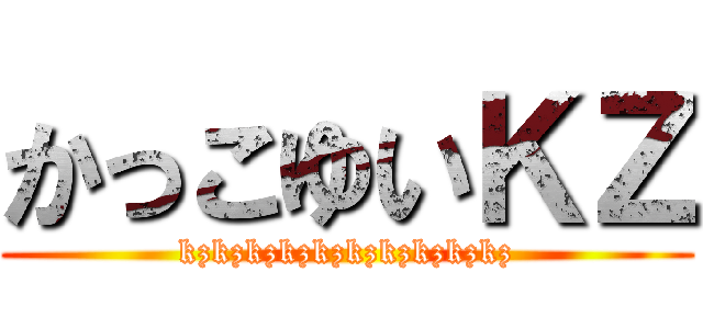 かっこゆいＫＺ (kzkzkzkzkzkzkzkzkzkz)