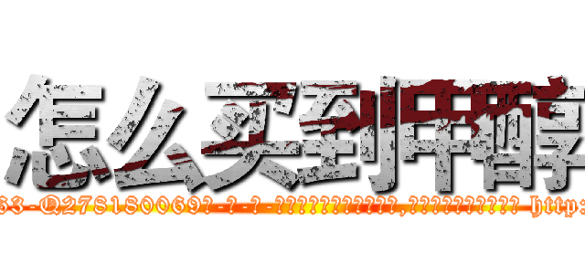怎么买到甲醇 (怎么买到甲醇【电-186x2687x6963-Q278180069元-吉-药-业】我们做的是长期生意,靠的是老客户长期支持 http://sngk.net/qauIRD
)