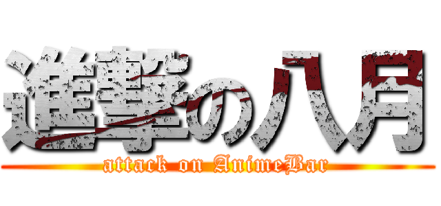 進撃の八月 (attack on AnimeBar)