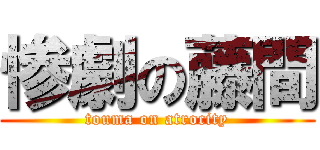 惨劇の藤間 (touma on atrocity)