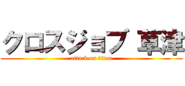 クロスジョブ 草津 (attack on titan)