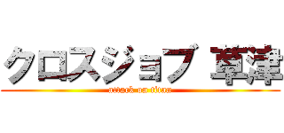 クロスジョブ 草津 (attack on titan)