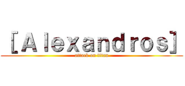 ［ Ａｌｅｘａｎｄｒｏｓ］ (attack on titan)