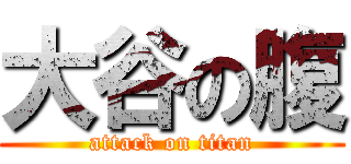 大谷の腹 (attack on titan)