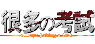 很多の考試 (always having a test)