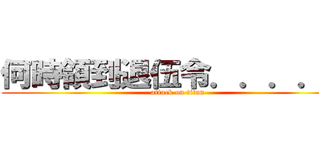 何時領到退伍令．．．．． (attack on titan)