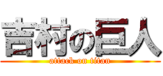 吉村の巨人 (attack on titan)