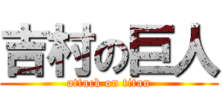 吉村の巨人 (attack on titan)