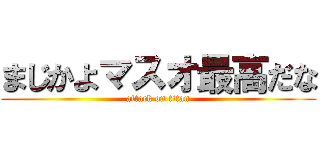 まじかよマスオ最高だな (attack on titan)