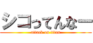 シコってんなー (attack on titan)