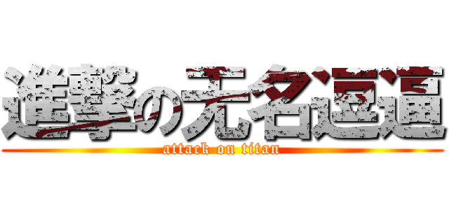 進撃の无名逗逼 (attack on titan)