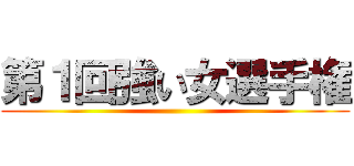 第１回強い女選手権 ()